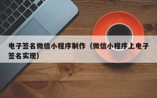 湖北电子签名微信小程序制作（微信小程序上电子签名实现）