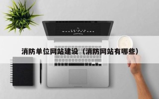 湖北消防单位网站建设（消防网站有哪些）