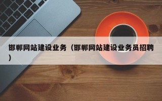 湖北邯郸网站建设业务（邯郸网站建设业务员招聘）