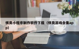 湖北棋类小程序制作软件下载（棋类游戏合集app）