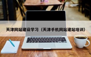 湖北天津网站建设学习（天津手机网站建站培训）