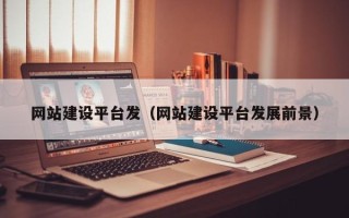 湖北网站建设平台发（网站建设平台发展前景）