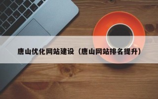 湖北唐山优化网站建设（唐山网站排名提升）