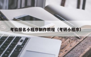 湖北考验报名小程序制作教程（考研小程序）
