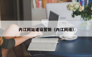 湖北内江网站建设营销（内江网络）