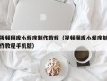 湖北视频图库小程序制作教程（视频图库小程序制作教程手机版）